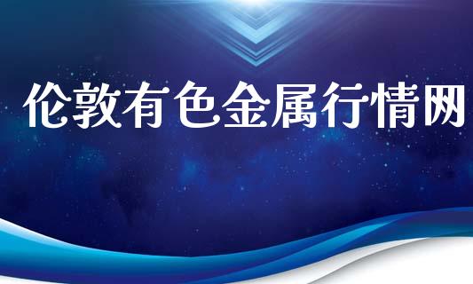 伦敦有色金属行情网_https://www.fsyjjx.cn_期货在线_第1张