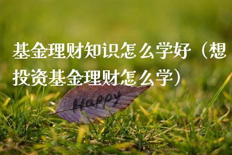 基金理财知识怎么学好（想投资基金理财怎么学）_https://www.fsyjjx.cn_问财精选_第1张