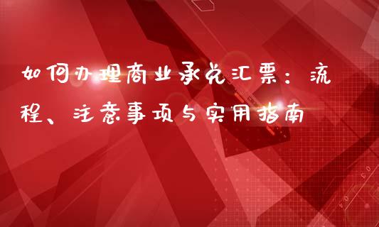 如何办理商业承兑汇票：流程、注意事项与实用指南_https://www.fsyjjx.cn_股市分析_第1张