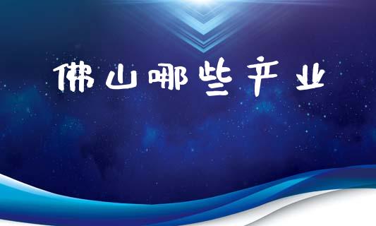 佛山哪些产业_https://www.fsyjjx.cn_股市分析_第1张