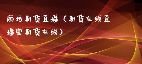廊坊期货直播（期货在线直播室期货在线）_https://www.fsyjjx.cn_期货在线_第1张