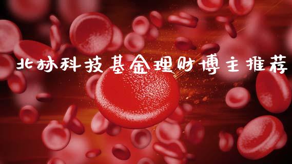 北林科技基金理财博主推荐_https://www.fsyjjx.cn_问财精选_第1张