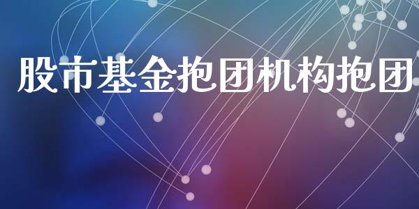股市基金抱团机构抱团_https://www.fsyjjx.cn_理财资讯_第1张