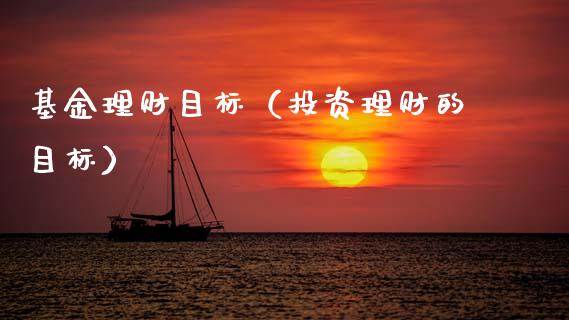 基金理财目标（投资理财的目标）_https://www.fsyjjx.cn_理财资讯_第1张