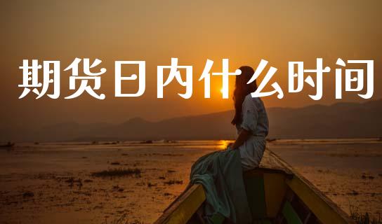 期货日内什么时间_https://www.fsyjjx.cn_股指期货_第1张