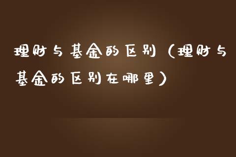 理财与基金的区别（理财与基金的区别在哪里）_https://www.fsyjjx.cn_问财精选_第1张