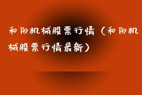 和阳机械股票行情（和阳机械股票行情最新）_https://www.fsyjjx.cn_股票指导_第1张