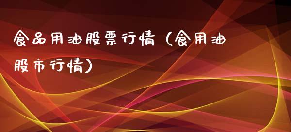 食品用油股票行情（食用油股市行情）_https://www.fsyjjx.cn_股市分析_第1张