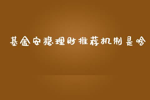 基金安稳理财推荐机制是啥_https://www.fsyjjx.cn_问财精选_第1张