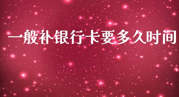 一般补银行卡要多久时间_https://www.fsyjjx.cn_期货资讯_第1张