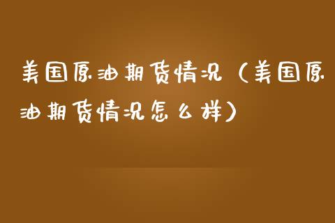 美国原油期货情况（美国原油期货情况怎么样）_https://www.fsyjjx.cn_期货研报_第1张