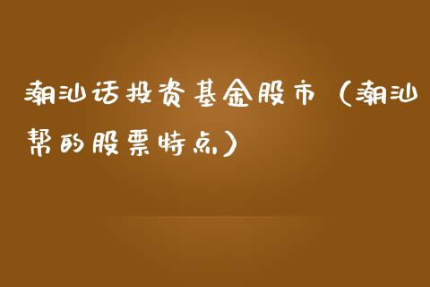 潮汕话投资基金股市（潮汕帮的股票特点）_https://www.fsyjjx.cn_问财精选_第1张