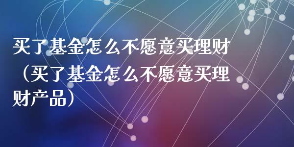 买了基金怎么不愿意买理财（买了基金怎么不愿意买理财产品）_https://www.fsyjjx.cn_理财资讯_第1张