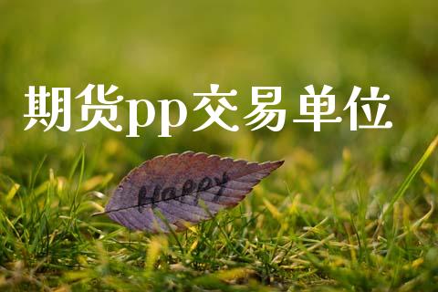 期货pp交易单位_https://www.fsyjjx.cn_期货在线_第1张