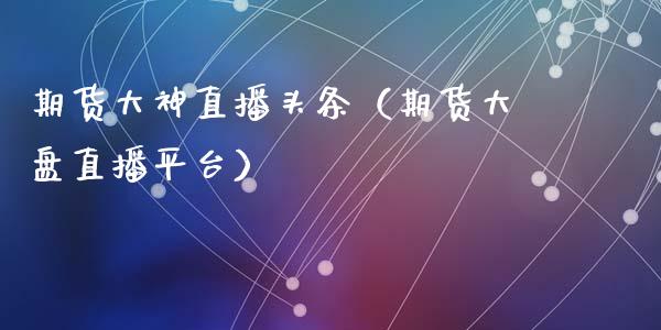 期货大神直播头条（期货大盘直播平台）_https://www.fsyjjx.cn_期货在线_第1张