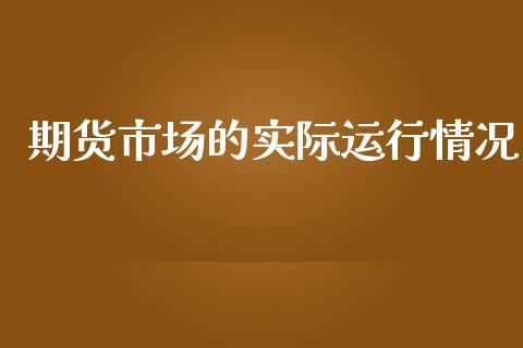 期货市场的实际运行情况_https://www.fsyjjx.cn_期货研报_第1张