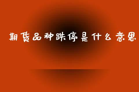期货品种跌停是什么意思_https://www.fsyjjx.cn_股票指导_第1张