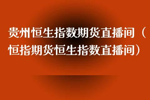 贵州恒生指数期货直播间（恒指期货恒生指数直播间）_https://www.fsyjjx.cn_期货在线_第1张