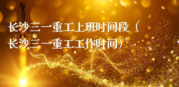 长沙三一重工上班时间段（长沙三一重工工作时间）_https://www.fsyjjx.cn_股票指导_第1张