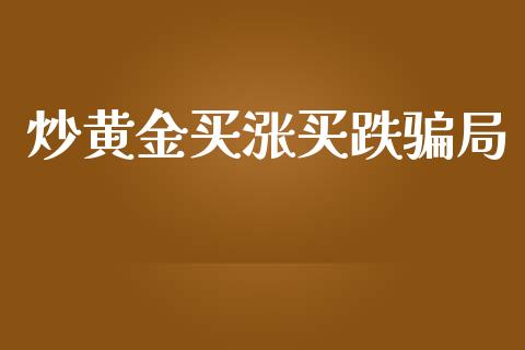 炒黄金买涨买跌骗局_https://www.fsyjjx.cn_期货研报_第1张
