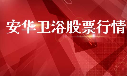 安华卫浴股票行情_https://www.fsyjjx.cn_股市分析_第1张