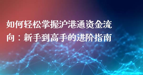 如何轻松掌握沪港通资金流向：新手到高手的进阶指南_https://www.fsyjjx.cn_问财精选_第1张
