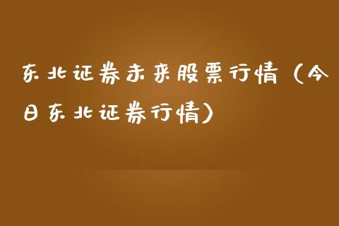 东北证券未来股票行情（今日东北证券行情）_https://www.fsyjjx.cn_股指期货_第1张