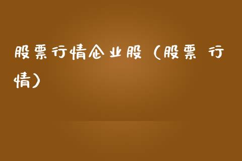 股票行情企业股（股票 行情）_https://www.fsyjjx.cn_股票指导_第1张