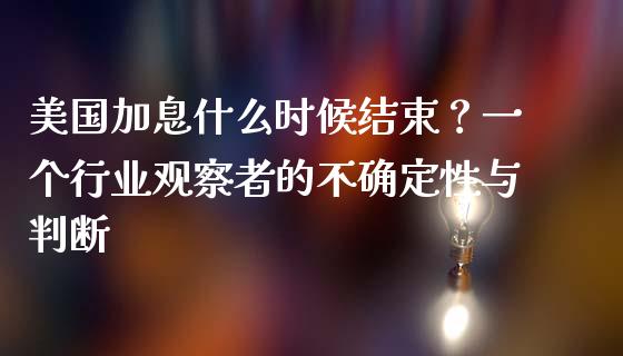美国加息什么时候结束？一个行业观察者的不确定性与判断_https://www.fsyjjx.cn_股票指导_第1张