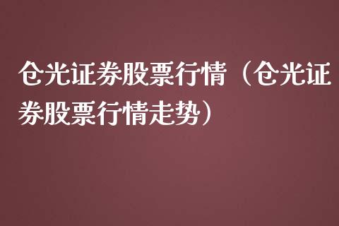 仓光证券股票行情（仓光证券股票行情走势）_https://www.fsyjjx.cn_股指期货_第1张