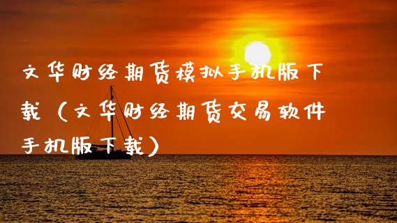 文华财经期货模拟手机版下载（文华财经期货交易软件手机版下载）_https://www.fsyjjx.cn_股票指导_第1张