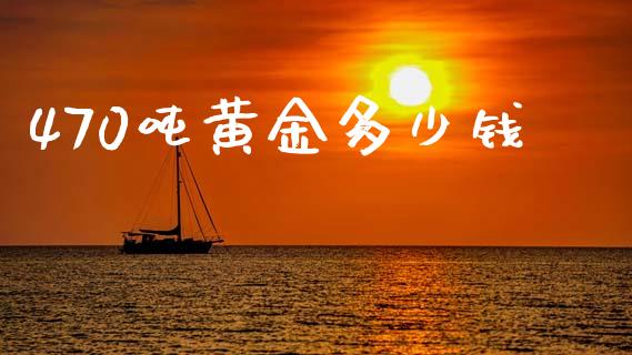 470吨黄金多少钱_https://www.fsyjjx.cn_股票指导_第1张