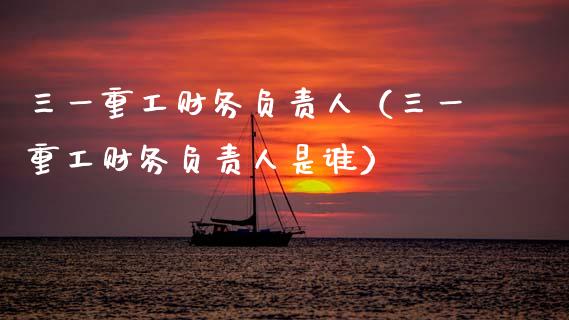 三一重工财务负责人（三一重工财务负责人是谁）_https://www.fsyjjx.cn_股票指导_第1张