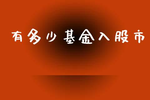 有多少基金入股市_https://www.fsyjjx.cn_理财资讯_第1张