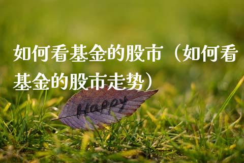 如何看基金的股市（如何看基金的股市走势）_https://www.fsyjjx.cn_理财资讯_第1张