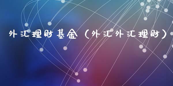 外汇理财基金（外汇外汇理财）_https://www.fsyjjx.cn_问财精选_第1张