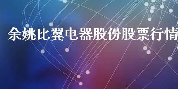 余姚比翼电器股份股票行情_https://www.fsyjjx.cn_股票指导_第1张