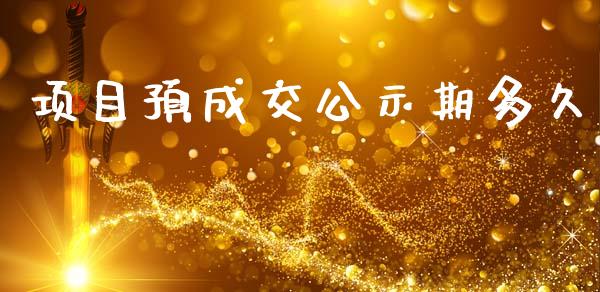 项目预成交公示期多久_https://www.fsyjjx.cn_期货在线_第1张