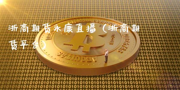 浙商期货永康直播（浙商期货平台）_https://www.fsyjjx.cn_期货在线_第1张