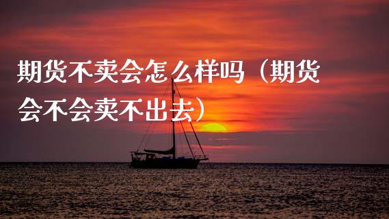 期货不卖会怎么样吗（期货会不会卖不出去）_https://www.fsyjjx.cn_股票指导_第1张