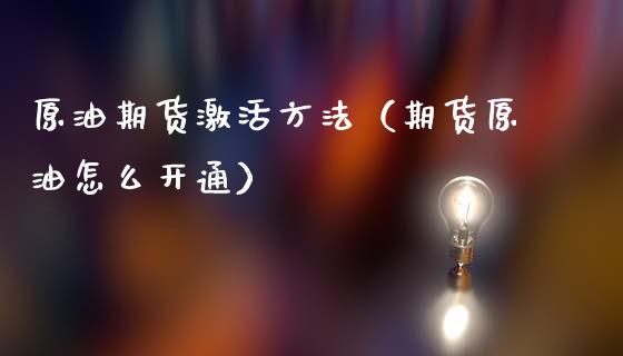 原油期货激活方法（期货原油怎么开通）_https://www.fsyjjx.cn_期货研报_第1张