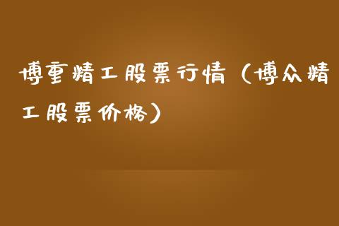 博重精工股票行情（博众精工股票价格）_https://www.fsyjjx.cn_股票指导_第1张