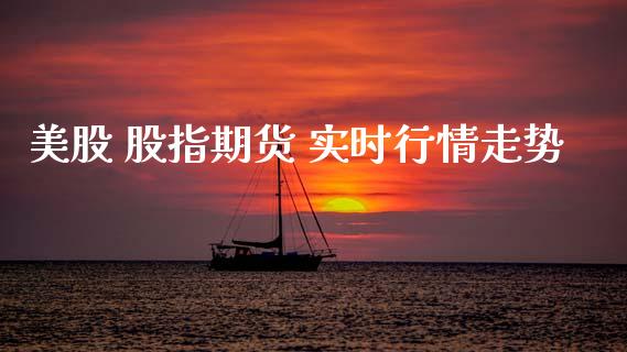 美股 股指期货 实时行情走势_https://www.fsyjjx.cn_期货研报_第1张