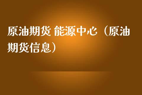 原油期货 能源中心（原油期货信息）_https://www.fsyjjx.cn_期货资讯_第1张