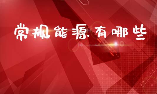常规能源有哪些_https://www.fsyjjx.cn_期货研报_第1张