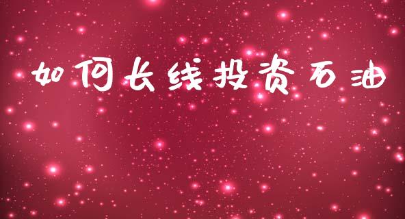 如何长线投资石油_https://www.fsyjjx.cn_股市分析_第1张