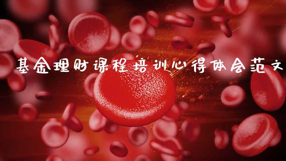 基金理财课程培训心得体会范文_https://www.fsyjjx.cn_问财精选_第1张