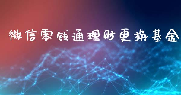 微信零钱通理财更换基金_https://www.fsyjjx.cn_理财资讯_第1张