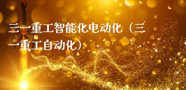 三一重工智能化电动化（三一重工自动化）_https://www.fsyjjx.cn_股指期货_第1张