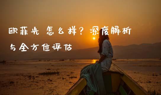欧菲光 怎么样？深度解析与全方位评估_https://www.fsyjjx.cn_期货在线_第1张